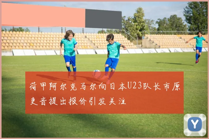 荷甲阿尔克马尔向日本U23队长市原吏音提出报价引发关注
