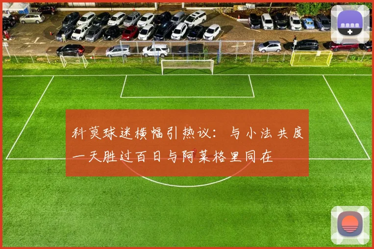 科莫球迷横幅引热议：与小法共度一天胜过百日与阿莱格里同在