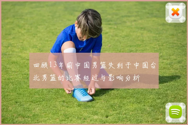 回顾13年前中国男篮失利于中国台北男篮的比赛经过与影响分析