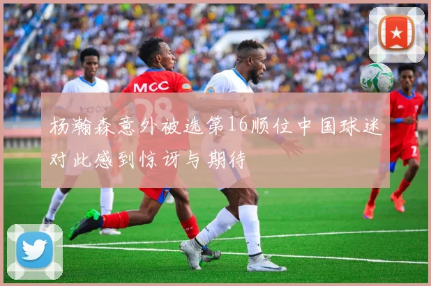 杨瀚森意外被选第16顺位中国球迷对此感到惊讶与期待