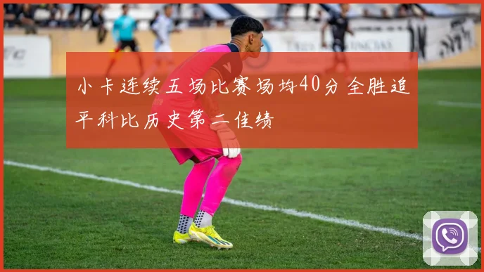 小卡连续五场比赛场均40分全胜追平科比历史第二佳绩