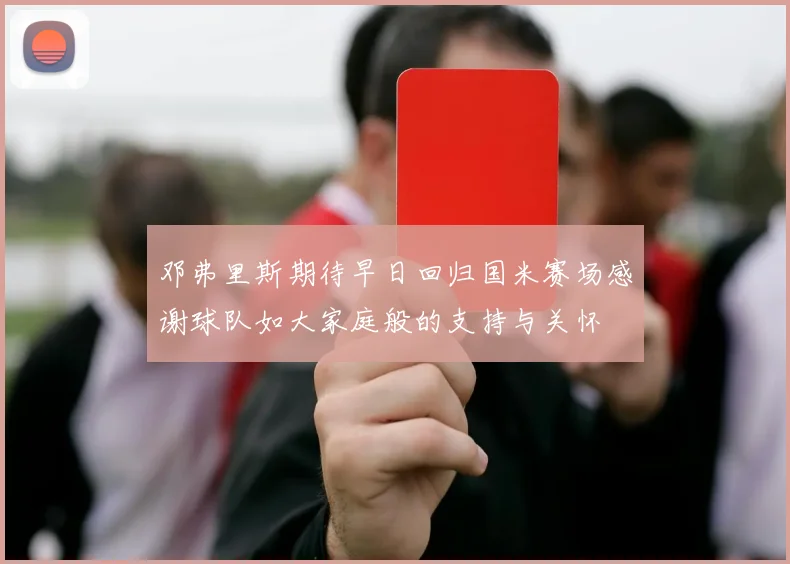 邓弗里斯期待早日回归国米赛场感谢球队如大家庭般的支持与关怀
