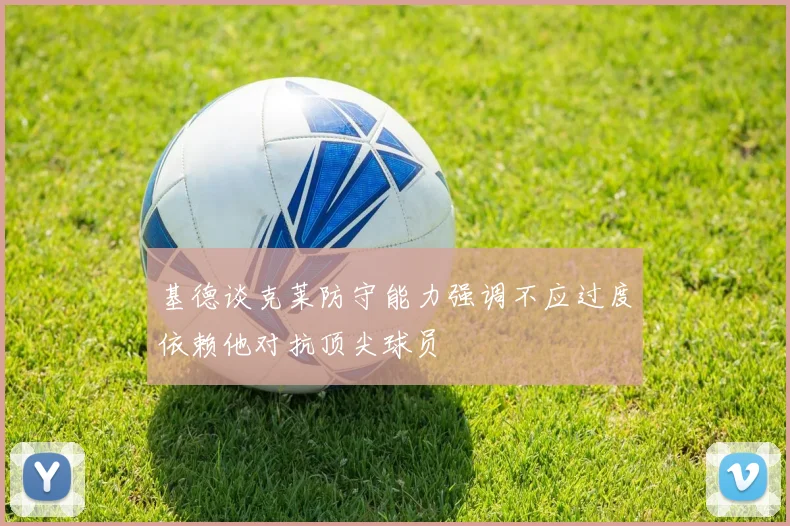 基德谈克莱防守能力强调不应过度依赖他对抗顶尖球员