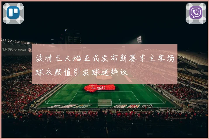波特兰火焰正式发布新赛季主客场球衣颜值引发球迷热议