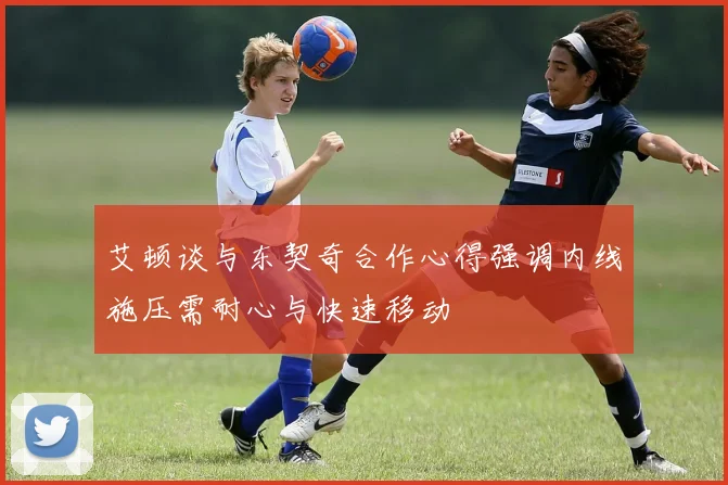 艾顿谈与东契奇合作心得强调内线施压需耐心与快速移动