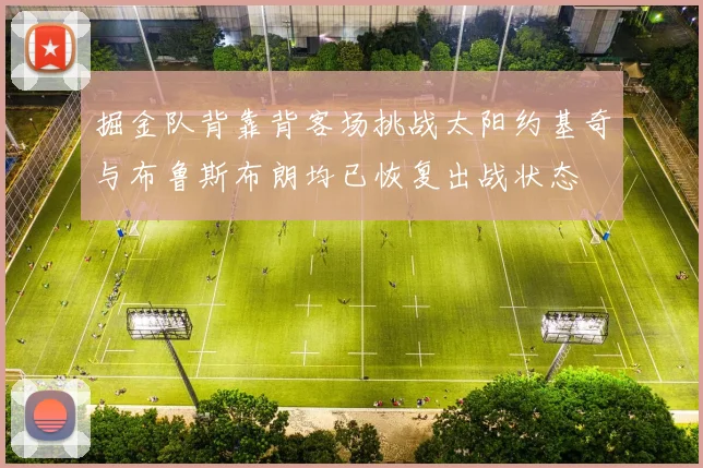 掘金队背靠背客场挑战太阳约基奇与布鲁斯布朗均已恢复出战状态