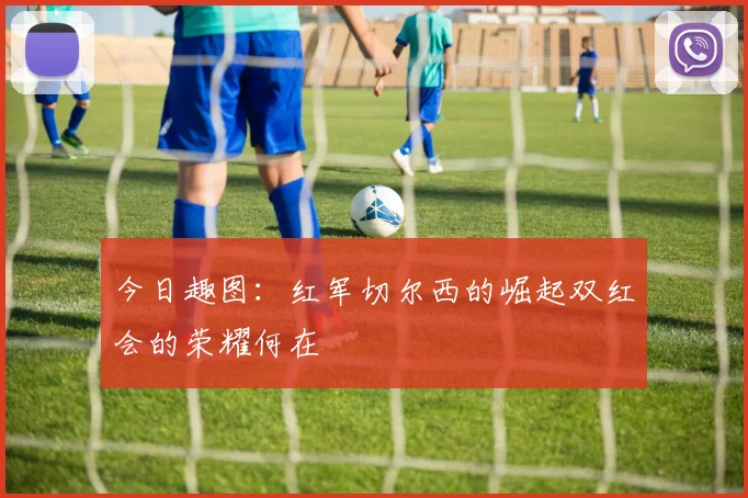今日趣图：红军切尔西的崛起双红会的荣耀何在