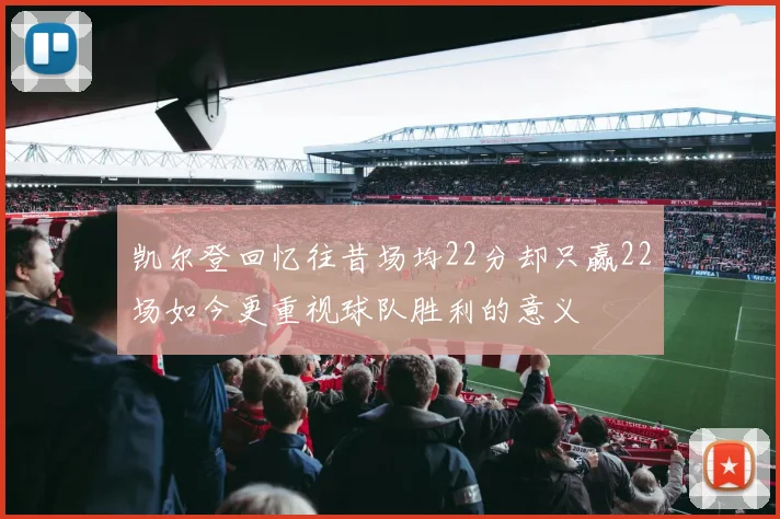 凯尔登回忆往昔场均22分却只赢22场如今更重视球队胜利的意义