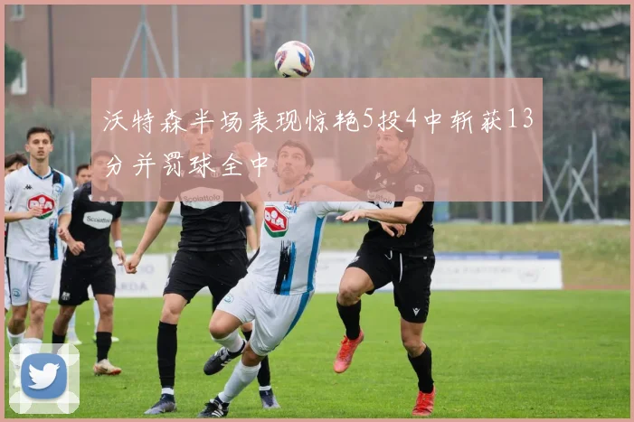 沃特森半场表现惊艳5投4中斩获13分并罚球全中