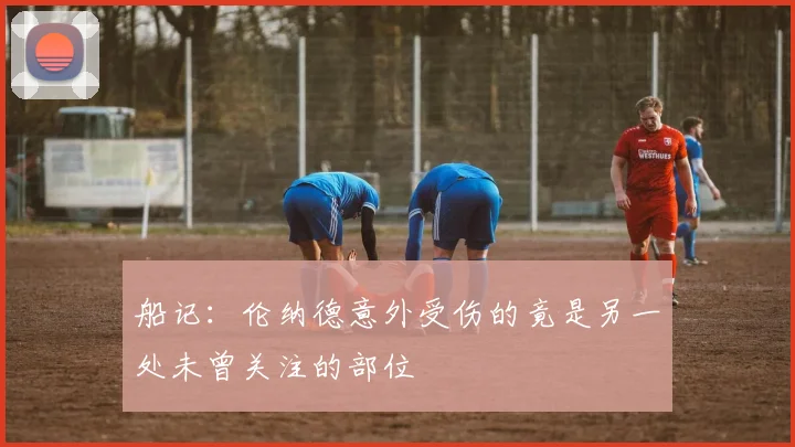船记：伦纳德意外受伤的竟是另一处未曾关注的部位