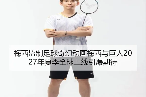 梅西监制足球奇幻动画梅西与巨人2027年夏季全球上线引爆期待 | ManBetX